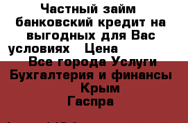 Частный займ, банковский кредит на выгодных для Вас условиях › Цена ­ 3 000 000 - Все города Услуги » Бухгалтерия и финансы   . Крым,Гаспра